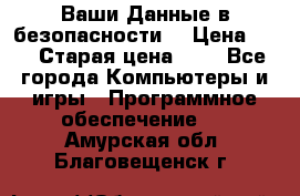 Ваши Данные в безопасности  › Цена ­ 1 › Старая цена ­ 1 - Все города Компьютеры и игры » Программное обеспечение   . Амурская обл.,Благовещенск г.